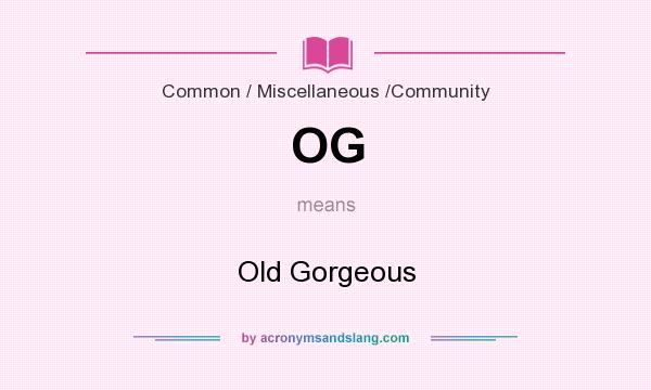 What does OG mean? It stands for Old Gorgeous