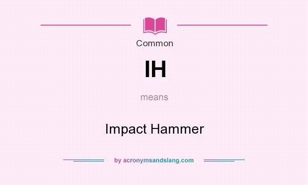What does IH mean? It stands for Impact Hammer