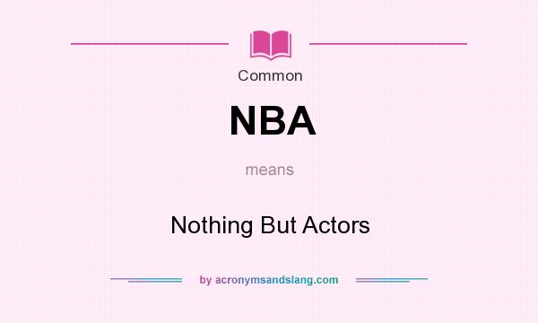 What does NBA mean? It stands for Nothing But Actors