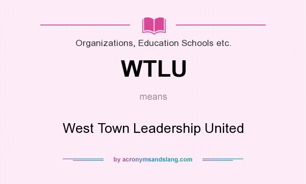What does WTLU mean? It stands for West Town Leadership United