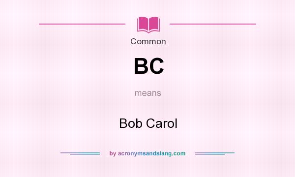 What does BC mean? It stands for Bob Carol