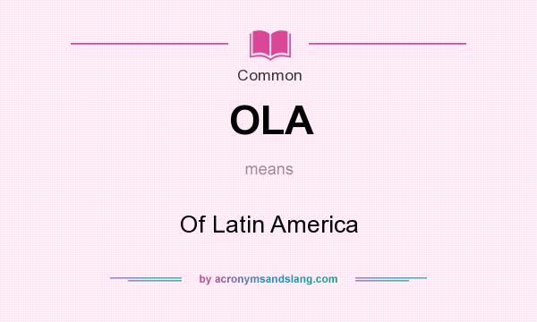 What does OLA mean? It stands for Of Latin America