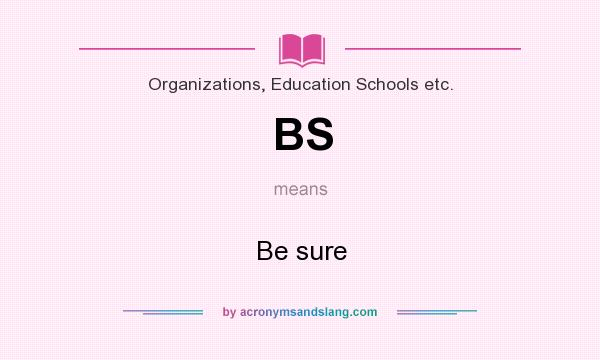 What does BS mean? It stands for Be sure