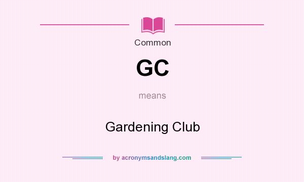 What does GC mean? It stands for Gardening Club