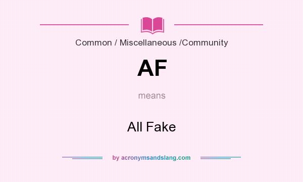 What does AF mean? It stands for All Fake