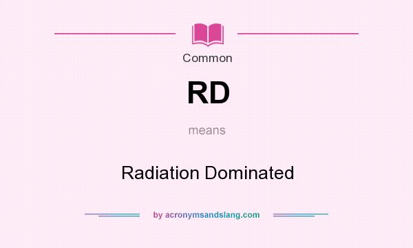 What does RD mean? It stands for Radiation Dominated