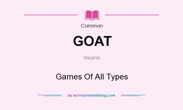 What does GOAT mean? It stands for Games Of All Types