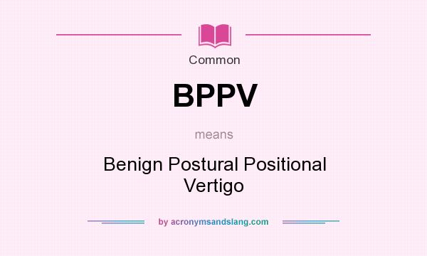 What does BPPV mean? It stands for Benign Postural Positional Vertigo