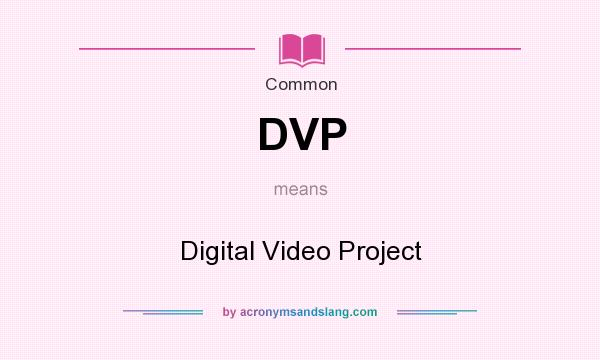 What does DVP mean? It stands for Digital Video Project
