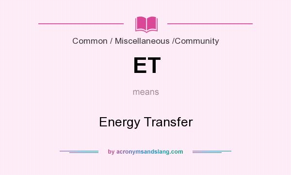 What does ET mean? It stands for Energy Transfer