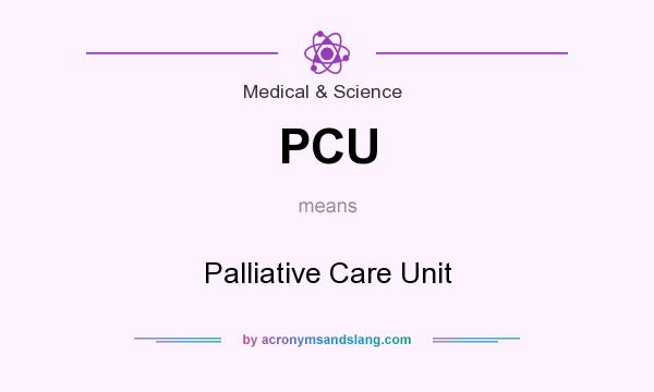 What does PCU mean? It stands for Palliative Care Unit