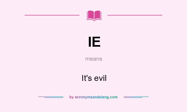 What does IE mean? It stands for It`s evil