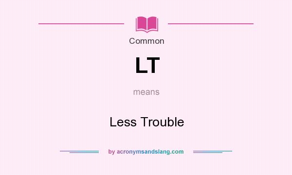 What does LT mean? It stands for Less Trouble