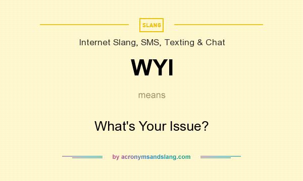 What does WYI mean? It stands for What`s Your Issue?
