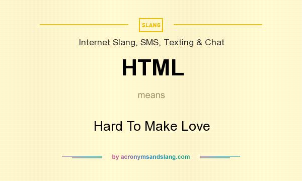 What does HTML mean? It stands for Hard To Make Love