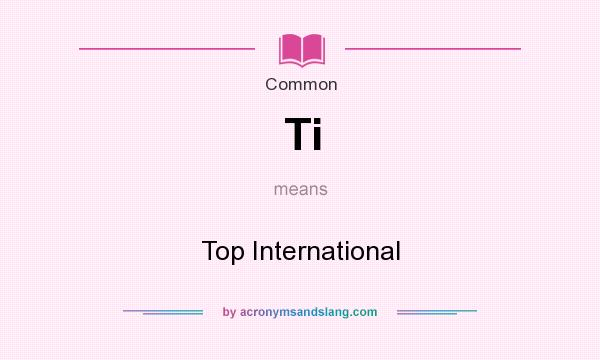 What does Ti mean? It stands for Top International