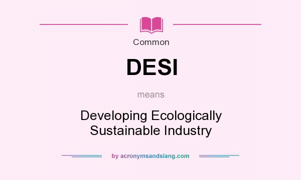 What does DESI mean? It stands for Developing Ecologically Sustainable Industry