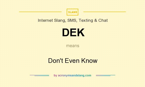 What does DEK mean? It stands for Don`t Even Know
