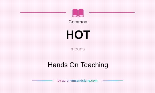 What does HOT mean? It stands for Hands On Teaching