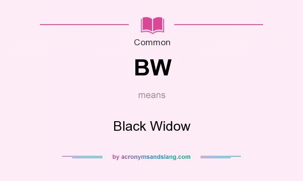 What does BW mean? It stands for Black Widow