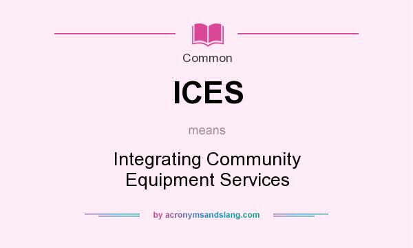 What does ICES mean? It stands for Integrating Community Equipment Services