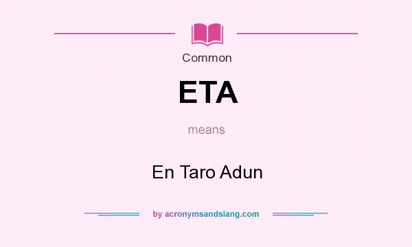 What does ETA mean? It stands for En Taro Adun
