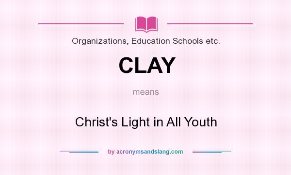 What does CLAY mean? It stands for Christ`s Light in All Youth