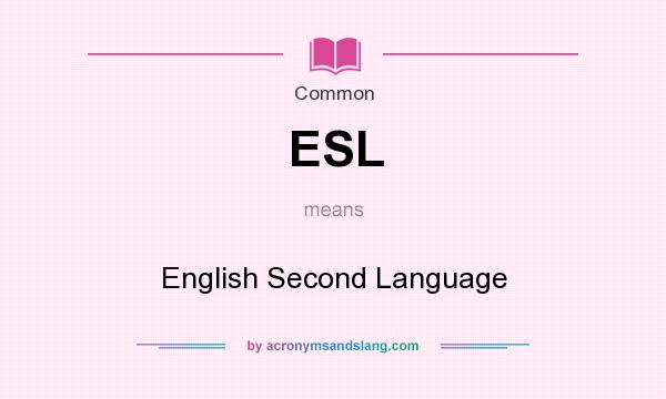 What does ESL mean? It stands for English Second Language