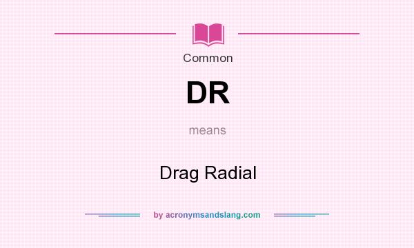 What does DR mean? It stands for Drag Radial
