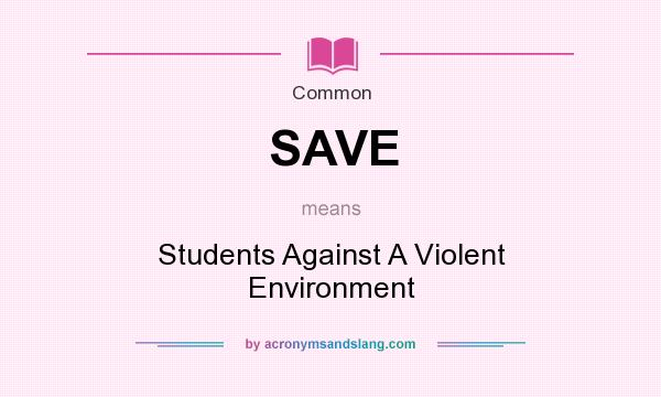 What does SAVE mean? It stands for Students Against A Violent Environment