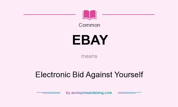 What does EBAY mean? It stands for Electronic Bid Against Yourself