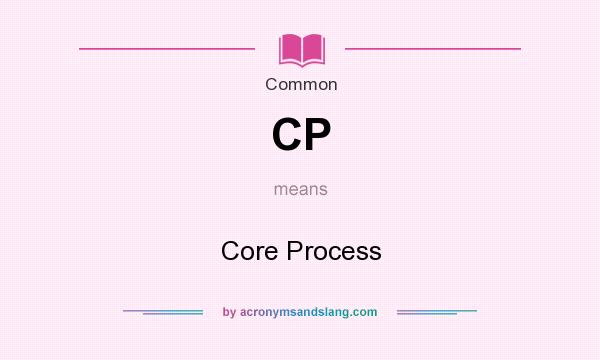 What does CP mean? It stands for Core Process
