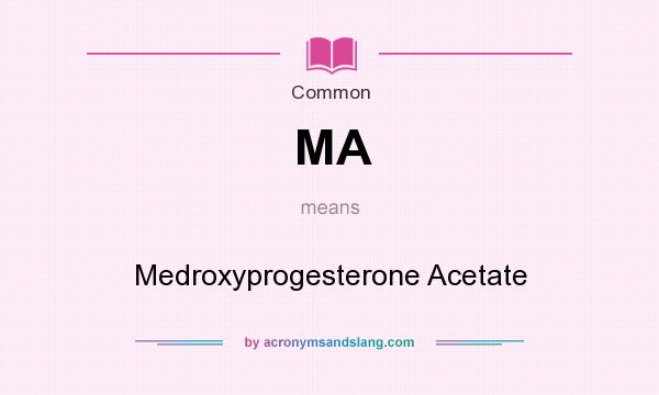 What does MA mean? It stands for Medroxyprogesterone Acetate