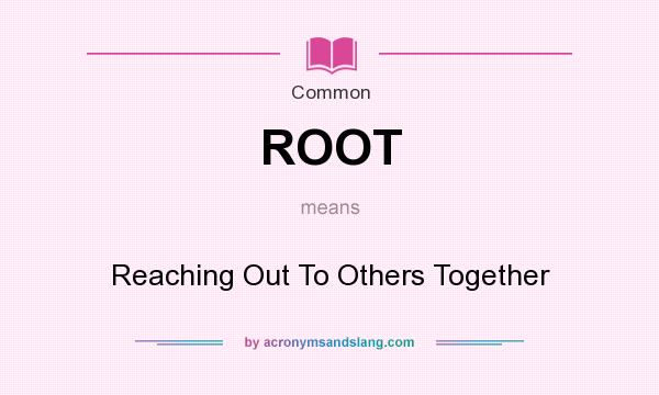 What does ROOT mean? It stands for Reaching Out To Others Together