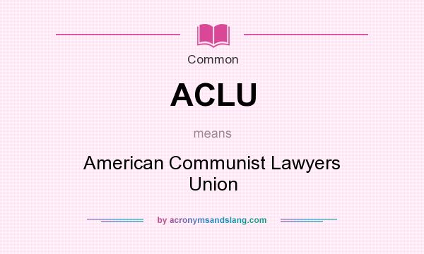 What does ACLU mean? It stands for American Communist Lawyers Union