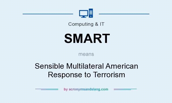 What does SMART mean? It stands for Sensible Multilateral American Response to Terrorism