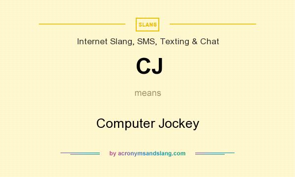 What does CJ mean? It stands for Computer Jockey