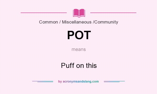 What does POT mean? It stands for Puff on this