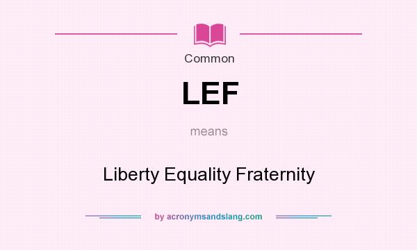 What does LEF mean? It stands for Liberty Equality Fraternity