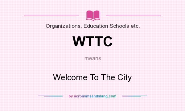 What does WTTC mean? It stands for Welcome To The City