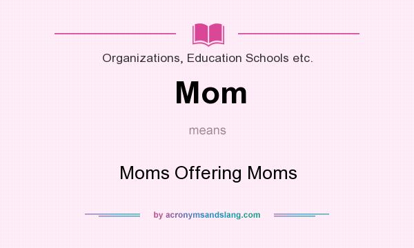 What does Mom mean? It stands for Moms Offering Moms