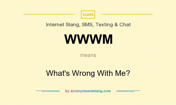 What does WWWM mean? It stands for What`s Wrong With Me?