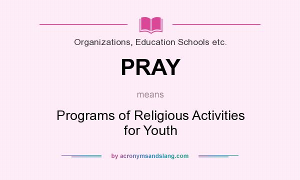What does PRAY mean? It stands for Programs of Religious Activities for Youth