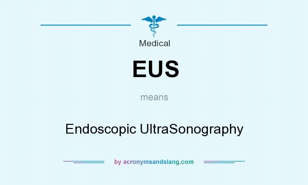 What does EUS mean? It stands for Endoscopic UltraSonography