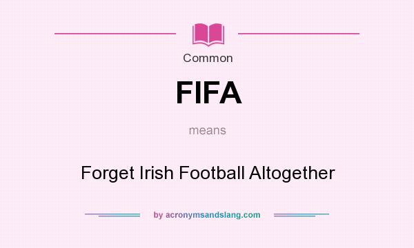 What does FIFA mean? It stands for Forget Irish Football Altogether