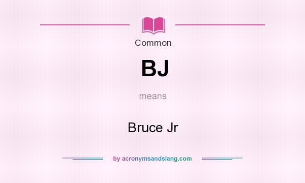 What does BJ mean? It stands for Bruce Jr