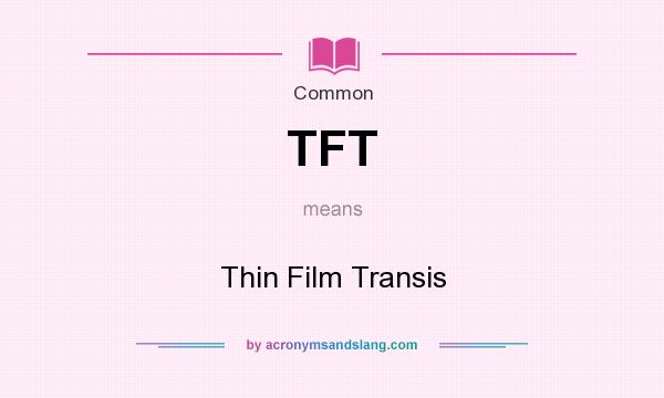 What does TFT mean? It stands for Thin Film Transis