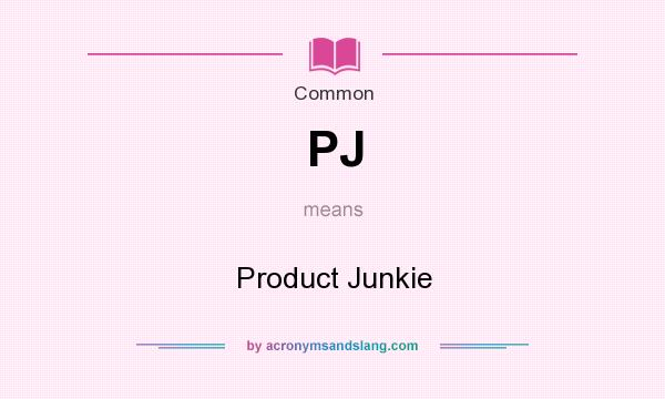 What does PJ mean? It stands for Product Junkie