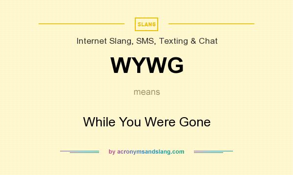 What does WYWG mean? It stands for While You Were Gone