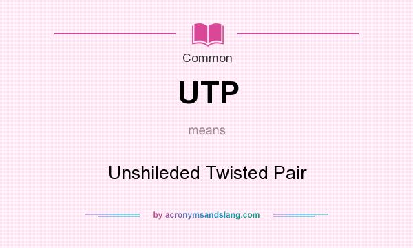 What does UTP mean? It stands for Unshileded Twisted Pair